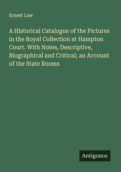 Produktbild: A Historical Catalogue of the Pictures in the Royal Collection at Hampton Court. With Notes, Descriptive, Biographical and Critical; an Account of the State Rooms