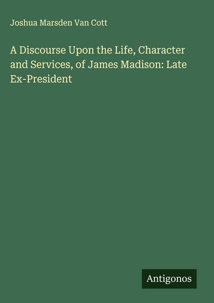Produktbild: A Discourse Upon the Life, Character and Services, of James Madison: Late Ex-President