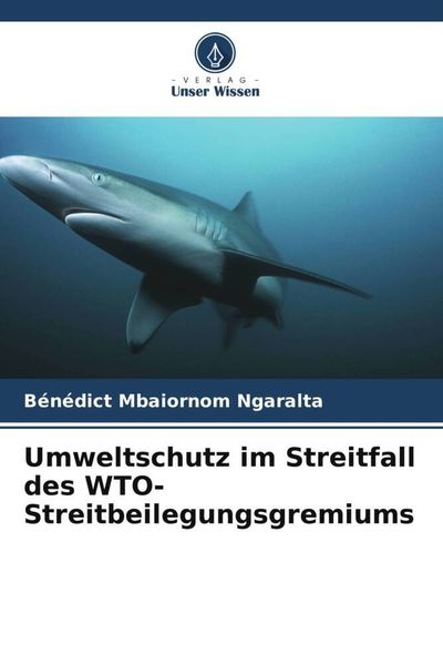 Umweltschutz im Streitfall des WTO-Streitbeilegungsgremiums, Taschenbuch von Bénédict Mbaiornom Ngaralta, Verlag Unser Wissen, 9786205849255