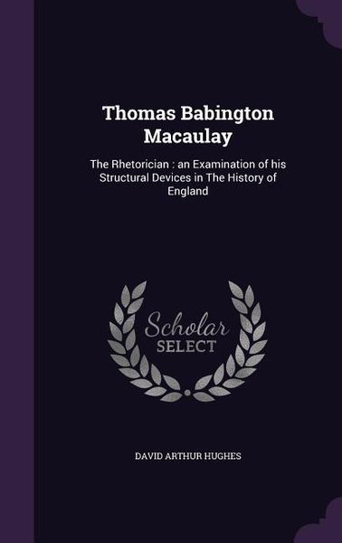Produktbild: Thomas Babington Macaulay: The Rhetorician: an Examination of his Structural Devices in The History of England