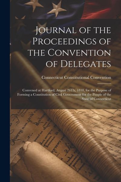 Produktbild: Journal of the Proceedings of the Convention of Delegates: Convened at Hartford, August 26Th, 1818, for the Purpose of Forming a Constitution of Civil