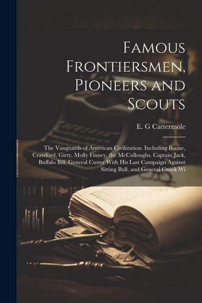 Produktbild: Famous Frontiersmen, Pioneers and Scouts; the Vanguards of American Civilization. Including Boone, Crawford, Girty, Molly Finney, the McCulloughs. Cap