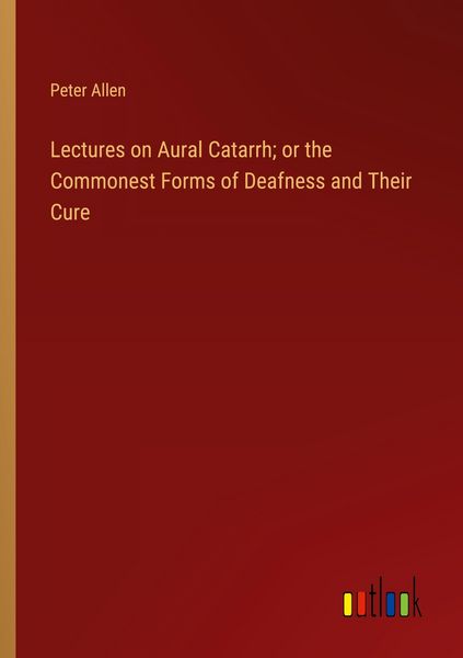 Produktbild: Lectures on Aural Catarrh; or the Commonest Forms of Deafness and Their Cure