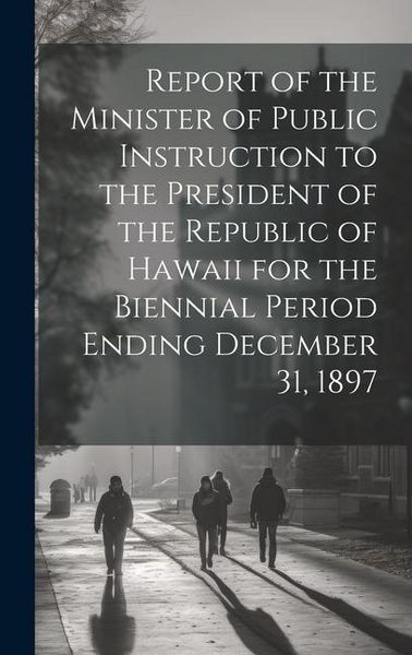 Produktbild: Report of the Minister of Public Instruction to the President of the Republic of Hawaii for the Biennial Period Ending December 31, 1897