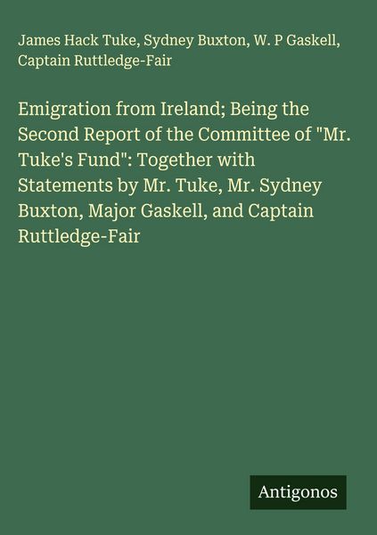 Produktbild: Emigration from Ireland; Being the Second Report of the Committee of "Mr. Tuke's Fund": Together with Statements by Mr. Tuke, Mr. Sydney Buxton, Major