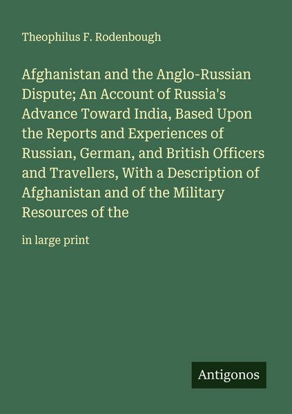 Produktbild: Afghanistan and the Anglo-Russian Dispute; An Account of Russia's Advance Toward India, Based Upon the Reports and Experiences of Russian, German, and