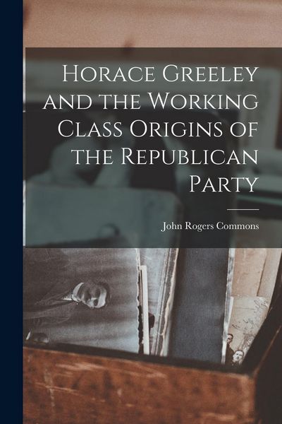 Produktbild: Horace Greeley and the Working Class Origins of the Republican Party
