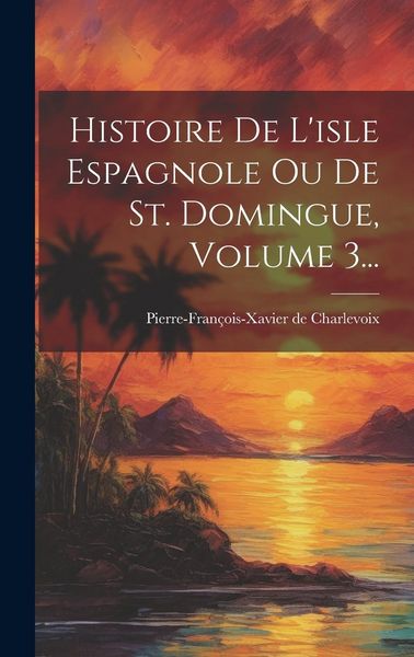 Produktbild: Histoire De L'isle Espagnole Ou De St. Domingue, Volume 3...