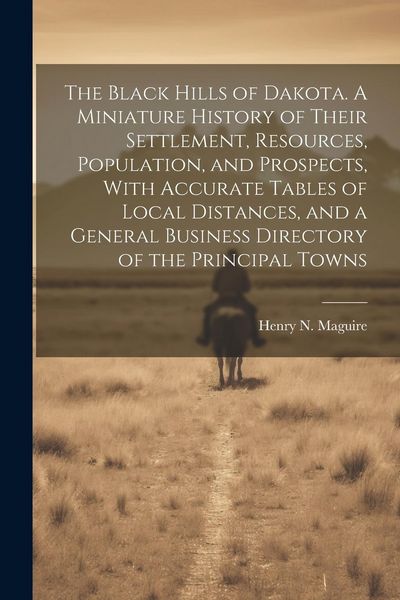 Produktbild: The Black Hills of Dakota. A Miniature History of Their Settlement, Resources, Population, and Prospects, With Accurate Tables of Local Distances, and