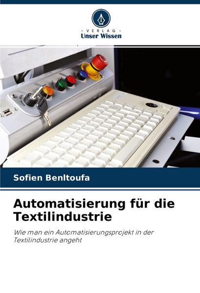 Automatisierung für die Textilindustrie, Taschenbuch von Sofien Benltoufa, Verlag Unser Wissen, 9786204229218