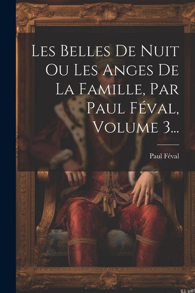 Produktbild: Les Belles De Nuit Ou Les Anges De La Famille, Par Paul F&eacute;val, Volume 3...