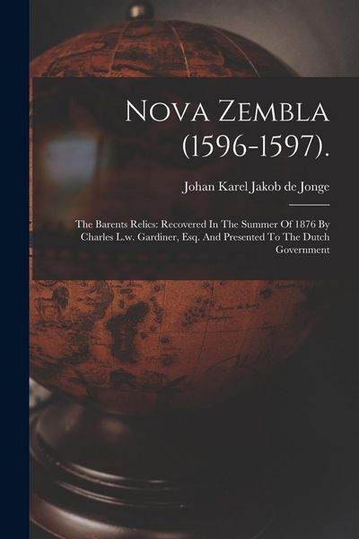 Produktbild: Nova Zembla (1596-1597).: The Barents Relics: Recovered In The Summer Of 1876 By Charles L.w. Gardiner, Esq. And Presented To The Dutch Governme