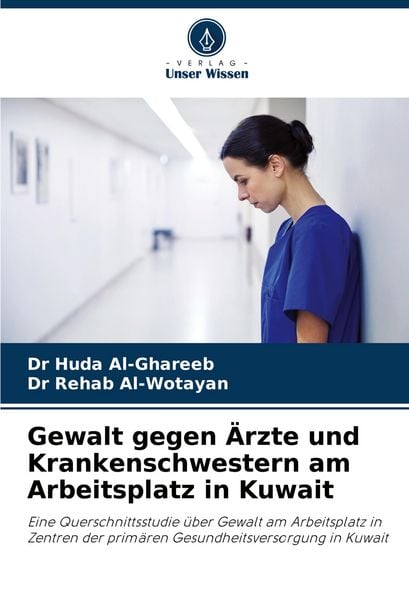 Gewalt gegen Ärzte und Krankenschwestern am Arbeitsplatz in Kuwait, Taschenbuch von Huda Al-Ghareeb , Rehab Al-Wotayan, Verlag Unser Wissen,