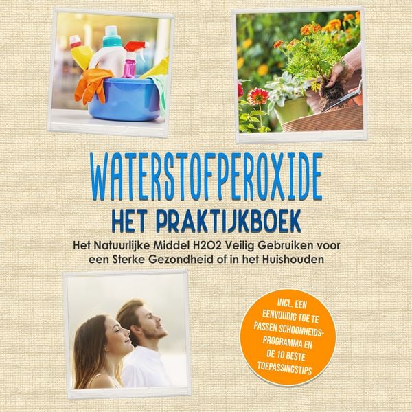 Produktbild: Waterstofperoxide - Het Praktijkboek: Het Natuurlijke Middel H2O2 Veilig Gebruiken voor een Sterke Gezondheid of in het Huishouden, Inclusief een Eenvoudig Toe te Passen Schoonheidsprogramma en de 10 Beste Toepassingstips