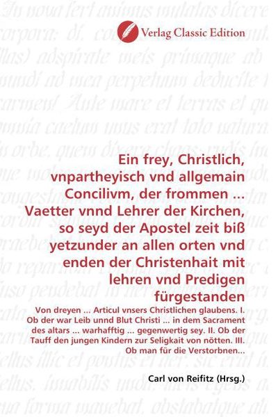 Produktbild: Ein frey, Christlich, vnpartheyisch vnd allgemain Concilivm, der frommen ... Vaetter vnnd Lehrer der Kirchen, so seyd der Apostel zeit bi&szlig; yetzunder a