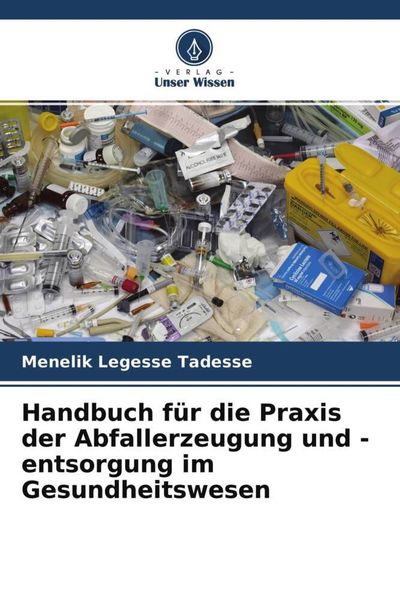 Handbuch für die Praxis der Abfallerzeugung und -entsorgung im Gesundheitswesen, Taschenbuch von Menelik Legesse Tadesse, Verlag Unser Wissen,