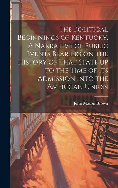 Produktbild: The Political Beginnings of Kentucky. A Narrative of Public Events Bearing on the History of That State up to the Time of its Admission Into the Ameri