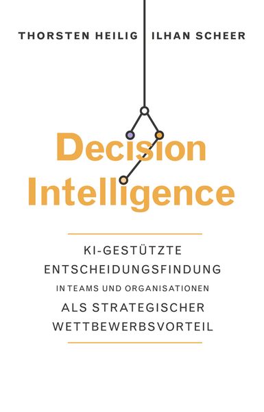 Decision Intelligence, Gebundene Ausgabe von Thorsten Heilig,Ilhan Scheer, Wiley-VCH, 978-3-527-51157-0