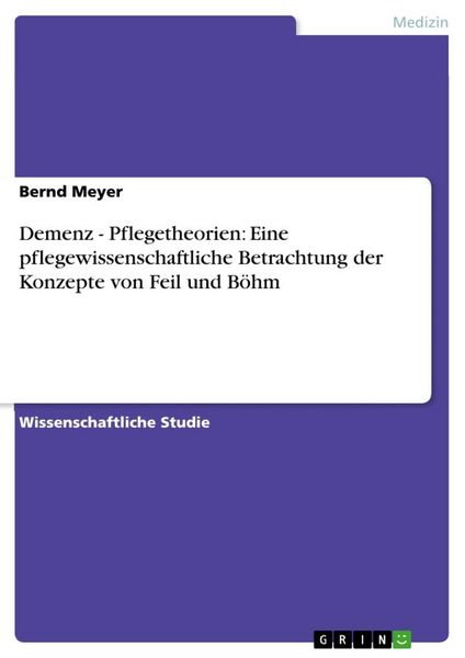 Demenz - Pflegetheorien: Eine pflegewissenschaftliche Betrachtung der Konzepte von Feil und Böhm, Taschenbuch von Bernd Meyer, GRIN, 9783656081692