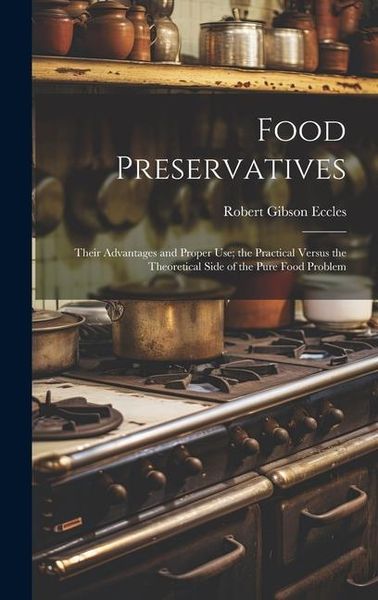 Produktbild: Food Preservatives: Their Advantages and Proper Use; the Practical Versus the Theoretical Side of the Pure Food Problem