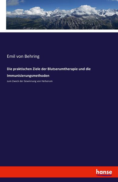 Die praktischen Ziele der Blutserumtherapie und die Immunisierungsmethoden, Taschenbuch von Emil Behring, Hansebooks, 9783744602167