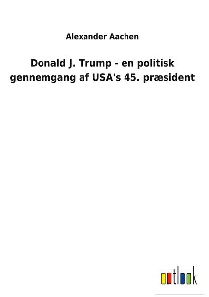 Produktbild: Donald J. Trump - en politisk gennemgang af USA's 45. pr&aelig;sident