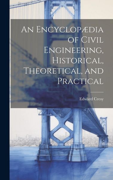 Produktbild: An Encyclop&aelig;dia of Civil Engineering, Historical, Theoretical, and Practical