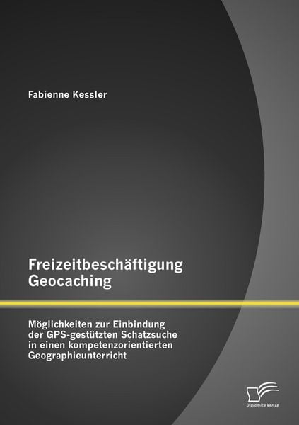 Produktbild: Freizeitbesch&auml;ftigung Geocaching: M&ouml;glichkeiten zur Einbindung der GPS-gest&uuml;tzten Schatzsuche in einen kompetenzorientierten Geographieunterricht