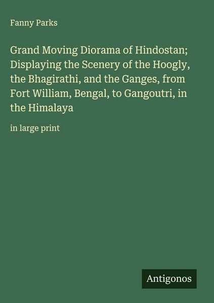 Produktbild: Grand Moving Diorama of Hindostan; Displaying the Scenery of the Hoogly, the Bhagirathi, and the Ganges, from Fort William, Bengal, to Gangoutri, in t