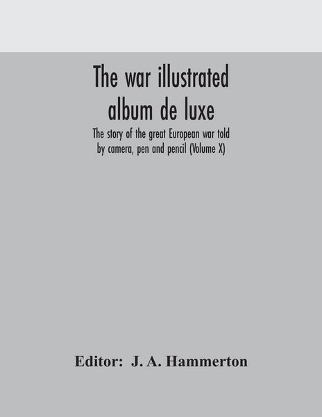Produktbild: The War Illustrated Album De Luxe; The Story Of The Great European War Told By Camera, Pen And Pencil (Volume X)