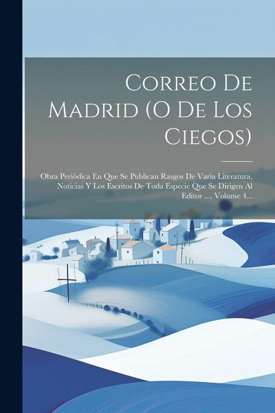 Produktbild: Correo De Madrid (o De Los Ciegos): Obra Peri&oacute;dica En Que Se Publican Rasgos De Varia Literatura, Noticias Y Los Escritos De Toda Especie Que Se Dirig