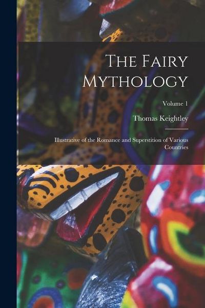 Produktbild: The Fairy Mythology: Illustrative of the Romance and Superstition of Various Countries; Volume 1