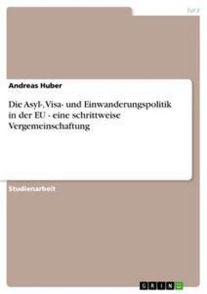 Die Asyl-, Visa- und Einwanderungspolitik in der EU - eine schrittweise Vergemeinschaftung, Taschenbuch von Andreas Huber, GRIN, 9783638763721