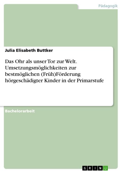 Produktbild: Das Ohr als unser Tor zur Welt. Umsetzungsm&ouml;glichkeiten zur bestm&ouml;glichen (Fr&uuml;h)F&ouml;rderung h&ouml;rgesch&auml;digter Kinder in der Primarstufe