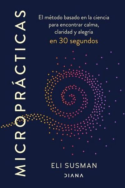 Produktbild: Micropr&aacute;cticas: El M&eacute;todo Basado En La Ciencia Para Encontrar Calma, Claridad Y Alegr&iacute;a En 30 Segundos / Micropractice