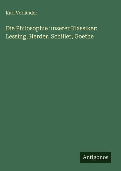 Produktbild: Die Philosophie unserer Klassiker: Lessing, Herder, Schiller, Goethe