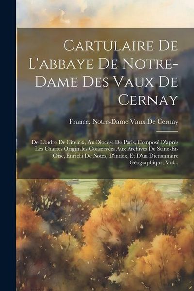Produktbild: Cartulaire De L'abbaye De Notre-Dame Des Vaux De Cernay: De L'ordre De Citeaux, Au Dioc&egrave;se De Paris, Compos&eacute; D'apr&egrave;s Les Chartes Originales Conserv&eacute;es