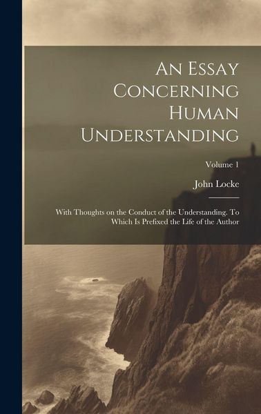Produktbild: An Essay Concerning Human Understanding; With Thoughts on the Conduct of the Understanding. To Which is Prefixed the Life of the Author; Volume 1
