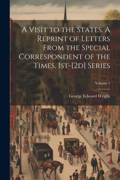Produktbild: A Visit to the States. A Reprint of Letters From the Special Correspondent of the Times. 1st-[2d] Series; Volume 1