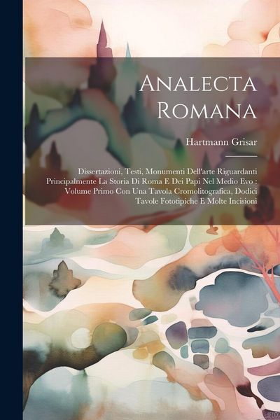 Produktbild: Analecta Romana: Dissertazioni, Testi, Monumenti Dell'arte Riguardanti Principalmente La Storia Di Roma E Dei Papi Nel Medio Evo: Volum