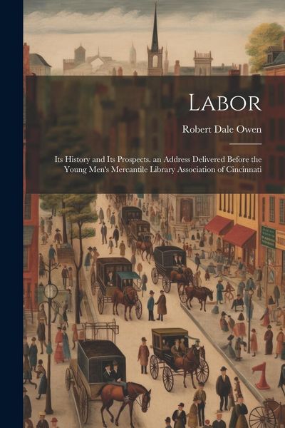Produktbild: Labor: Its History and Its Prospects. an Address Delivered Before the Young Men's Mercantile Library Association of Cincinnat