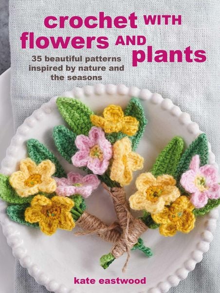 Crochet with Flowers and Plants: 35 Beautiful Patterns Inspired by Nature and the Seasons, Taschenbuch von Kate Eastwood, Ryland Peters & Small,