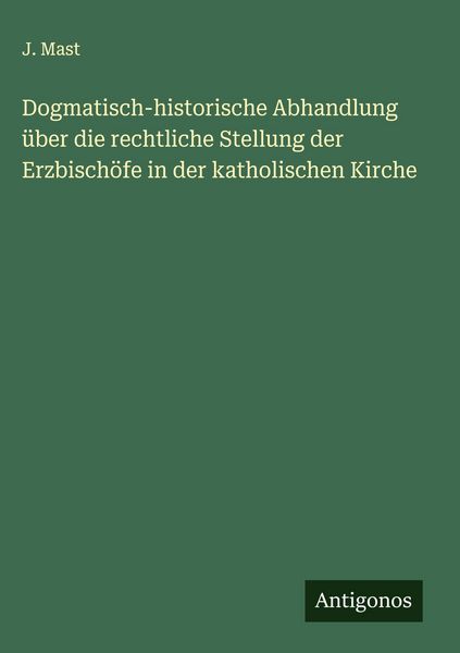 Produktbild: Dogmatisch-historische Abhandlung &uuml;ber die rechtliche Stellung der Erzbisch&ouml;fe in der katholischen Kirche