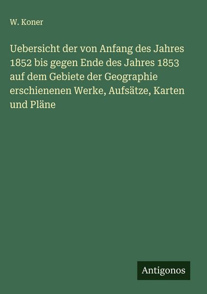 Produktbild: Uebersicht der von Anfang des Jahres 1852 bis gegen Ende des Jahres 1853 auf dem Gebiete der Geographie erschienenen Werke, Aufs&auml;tze, Karten und Pl&auml;ne