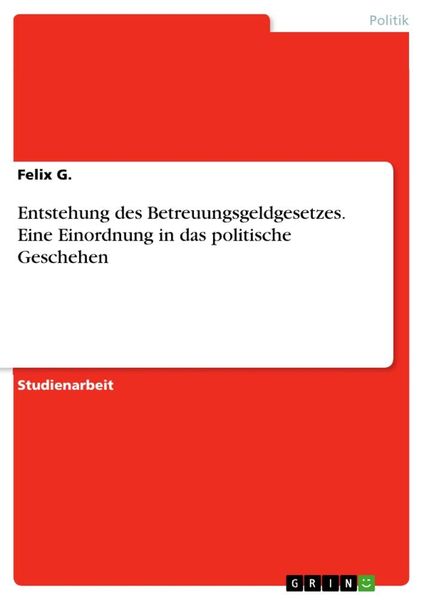 Entstehung des Betreuungsgeldgesetzes. Eine Einordnung in das politische Geschehen, Taschenbuch von Felix G., GRIN, 9783668662377
