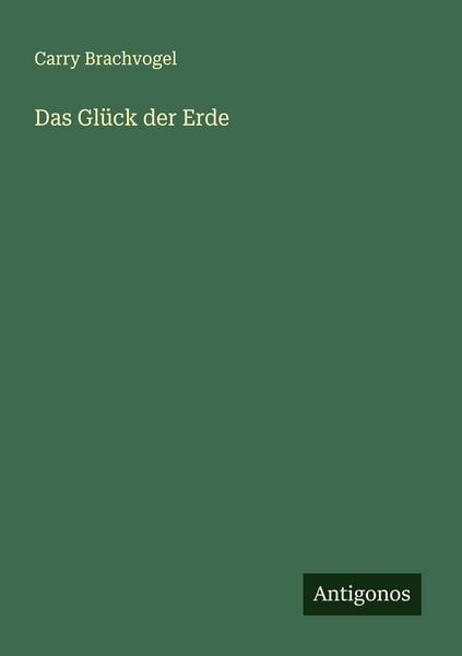Das Glück der Erde, Taschenbuch von Carry Brachvogel, Antigonos Verlag, 9783563414651