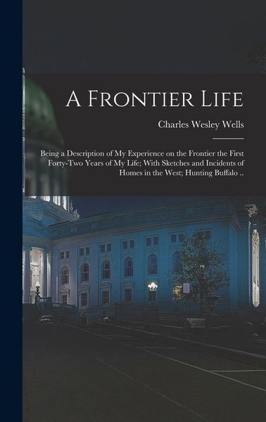 Produktbild: A Frontier Life; Being a Description of my Experience on the Frontier the First Forty-two Years of my Life; With Sketches and Incidents of Homes in th