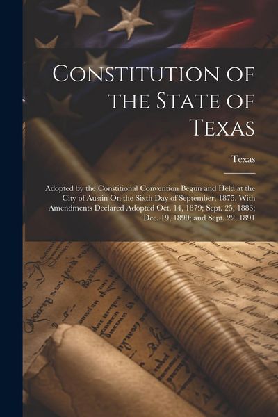 Produktbild: Constitution of the State of Texas: Adopted by the Constitional Convention Begun and Held at the City of Austin On the Sixth Day of September, 1875. W