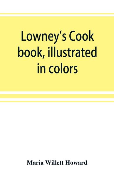 Produktbild: Lowney's cook book, illustrated in colors; a new guide for the housekeeper, especially intended as a full record of delicious dishes sufficient for an