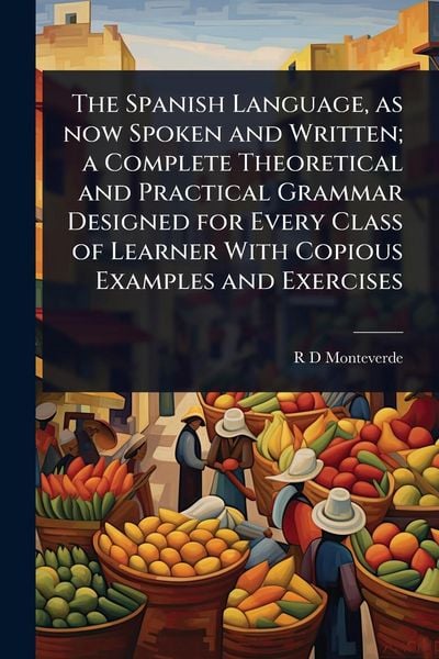 Produktbild: The Spanish Language, as now Spoken and Written; a Complete Theoretical and Practical Grammar Designed for Every Class of Learner With Copious Example